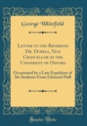 Image for Letter to the Reverend Dr. Durell, Vice Chancellor of the University of Oxford: Occasioned by a Late Expulsion of Six Students From Edmund Hall (Classic Reprint)