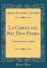 Image for La Cabeza del Rey Don Pedro: Tradicion Historica Original (Classic Reprint)