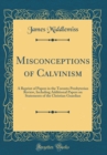 Image for Misconceptions of Calvinism: A Reprint of Papers in the Toronto Presbyterian Review, Including Additional Papers on Statements of the Christian Guardian (Classic Reprint)