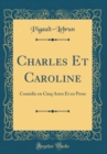 Image for Charles Et Caroline: Comedie en Cinq Actes Et en Prose (Classic Reprint)