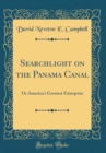 Image for Searchlight on the Panama Canal: Or America&#39;s Greatest Enterprise (Classic Reprint)