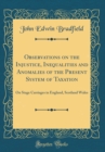 Image for Observations on the Injustice, Inequalities and Anomalies of the Present System of Taxation: On Stage Carriages in England, Scotland Wales (Classic Reprint)