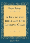 Image for A Key to the Bible and Our Looking Glass (Classic Reprint)