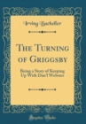 Image for The Turning of Griggsby: Being a Story of Keeping Up With Dan&#39;l Webster (Classic Reprint)