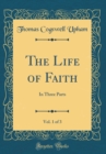 Image for The Life of Faith, Vol. 1 of 3: In Three Parts (Classic Reprint)