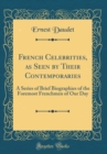 Image for French Celebrities, as Seen by Their Contemporaries: A Series of Brief Biographies of the Foremost Frenchmen of Our Day (Classic Reprint)
