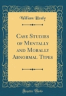 Image for Case Studies of Mentally and Morally Abnormal Types (Classic Reprint)