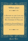 Image for A Review of the Life and Labors for Humanity of Rev. Edward S. Phillips: As Made by a Personal Witness of the Principal Events in His History (Classic Reprint)