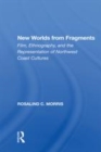 Image for New worlds from fragments  : film, ethnography, and the representation of Northwest Coast cultures
