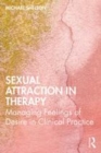 Image for Sexual attraction in therapy  : managing feelings of desire in clinical practice