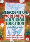 Image for Metacognition, worldviews and religious education: a practical guide for teachers