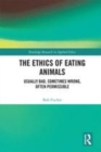 Image for The ethics of eating animals  : usually bad, sometimes wrong, often permissible