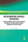 Image for Recalibrating juvenile detention  : lessons learned from the court-ordered reform of the Cook County Juvenile Temporary Detention Center