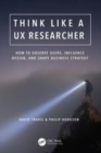 Image for Think like a UX researcher  : how to observe users, influence design, and drive strategy