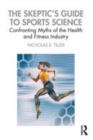 Image for The skeptic&#39;s guide to sports science  : confronting myths of the health and fitness industry