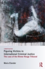 Image for Figuring victims in international criminal justice: the case of the Khmer Rouge tribunal