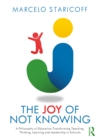 Image for The Joy of Not Knowing: A Philosophy of Education Transforming Teaching, Thinking, Learning and Leadership in Schools