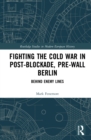 Image for Fighting the Cold War in Post-Blockade, Pre-Wall Berlin: Behind Enemy Lines