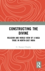 Image for Constructing the divine: religion and worldview of a Naga tribe in North-East India