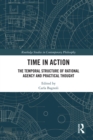Image for Time in Action: The Temporal Structure of Rational Agency and Practical Thought