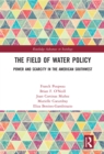 Image for The field of water policy: power and scarcity in the American Southwest