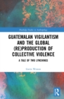 Image for Guatemalan Vigilantism and the Global (Re)Production of Collective Violence: A Tale of Two Lynchings