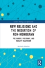 Image for New Religions and the Mediation of Non-Monogamy: Polyamory, Polygamy, and Reality Television