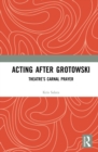 Image for Acting after Grotowski: Theatre&#39;s Carnal Prayer