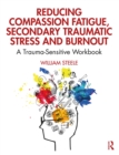 Image for Reducing Compassion Fatigue, Secondary Traumatic Stress, and Burnout: A Trauma-Sensitive Workbook