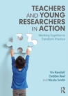 Image for Teachers and Young Researchers in Action: Working Together to Transform Practice