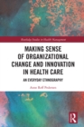 Image for Making sense of organizational change and innovation in health care: an everyday ethnography