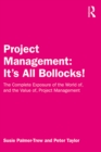 Image for Project Management: It&#39;s All Bollocks!: The Complete Exposure of the World of, and the Value of, Project Management