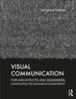Image for Visual Communication for Architects and Designers: Constructing the Persuasive Presentation