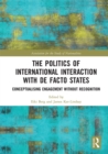 Image for The politics of international interaction with de facto states  : conceptualising engagement without recognition