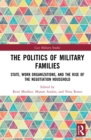 Image for The politics of military families: state, work organizations, and the rise of the negotiation household