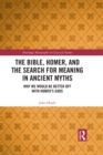 Image for The Bible, Homer, and the Search for Meaning in Ancient Myths: Why We Would Be Better Off With Homer&#39;s Gods