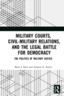 Image for Military courts, civil-military relations, and the legal battle for democracy: the politics of military justice