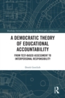 Image for A democratic theory of educational accountability: from test-based assessment to interpersonal responsibility
