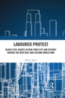 Image for Laboured protest: black civil rights in New York City and Detroit during the New Deal and Second World War