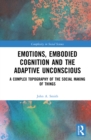 Image for Emotions, embodied cognition and the adaptive unconscious: a complex topography of the social making of things