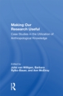 Image for Making Our Research Useful: Case Studies In The Utilization Of Anthropological Knowledge