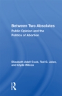 Image for Between Two Absolutes: Public Opinion and the Politics of Abortion