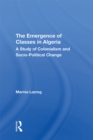 Image for The emergence of classes in Algeria: a study of colonialism and socio-political change