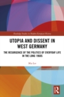Image for Utopia and dissent in West Germany: the resurgence of the politics of everyday life in the long 1960s