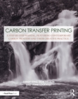 Image for Carbon Transfer Printing: A Step-by-Step Manual, Featuring Contemporary Carbon Printers and Their Creative Practice