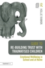 Image for Guide to Re-building Trust with Traumatised Children: Emotional Wellbeing in School and at Home