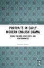 Image for Portraits in early modern English drama: visual culture, play-texts, and performances
