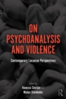 Image for On psychoanalysis and violence: contemporary Lacanian perspectives