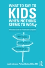Image for What to Say to Kids When Nothing Seems to Work: A Practical Guide for Parents and Caregivers