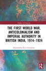 Image for The First World War, Anticolonialism and Imperial Authority in British India, 1914-1924
